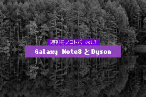 Galaxy Note8とDyson｜週刊モノコトバ Vol.7