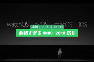 悲報すぎるWWDC 2018祭り｜週刊モノコトバ Vol.14