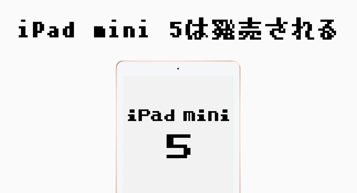 理由2.『iPad mini 5』は発売される