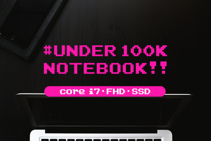 10万以内で買えるCore i7搭載ノートPCまとめ—FHD・SSD搭載も買えるぞ！