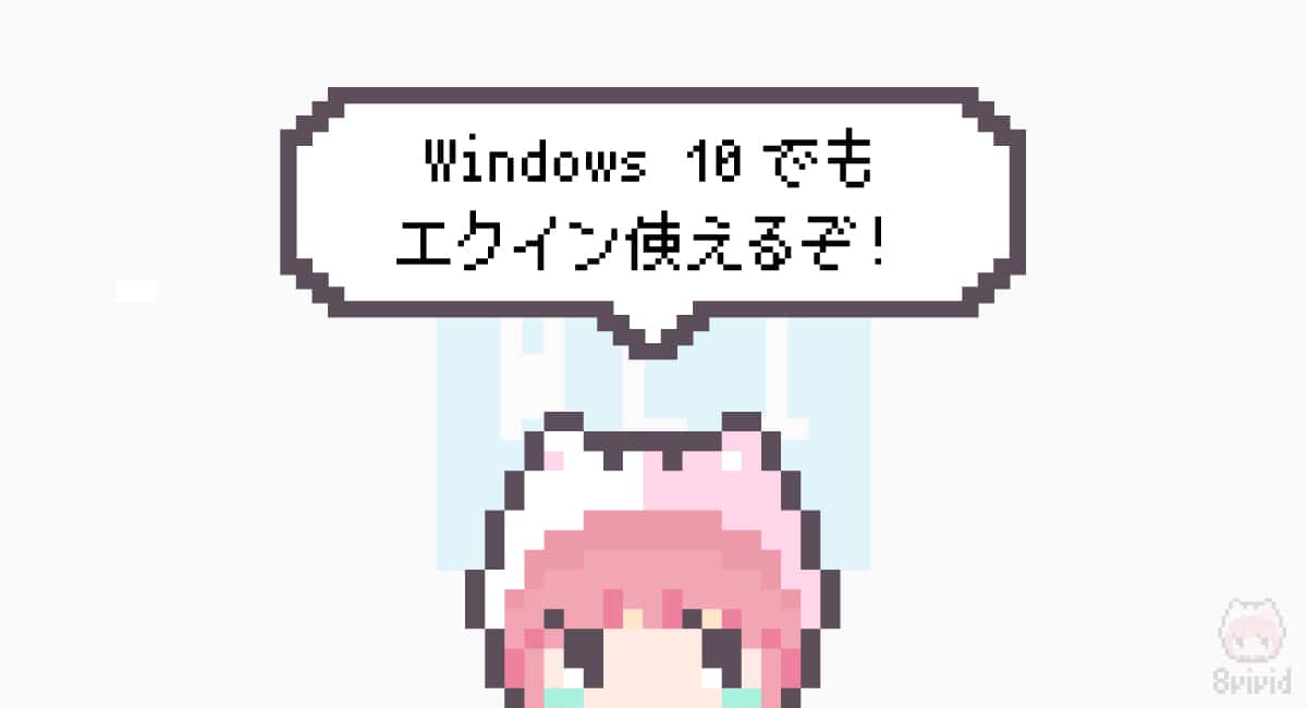 まとめ「Windows 10でもエクイン使えるぞ！」
