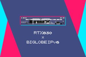 RTX830でBIGLOBEのv6プラス（IPv6オプション）を設定したら…地獄だった