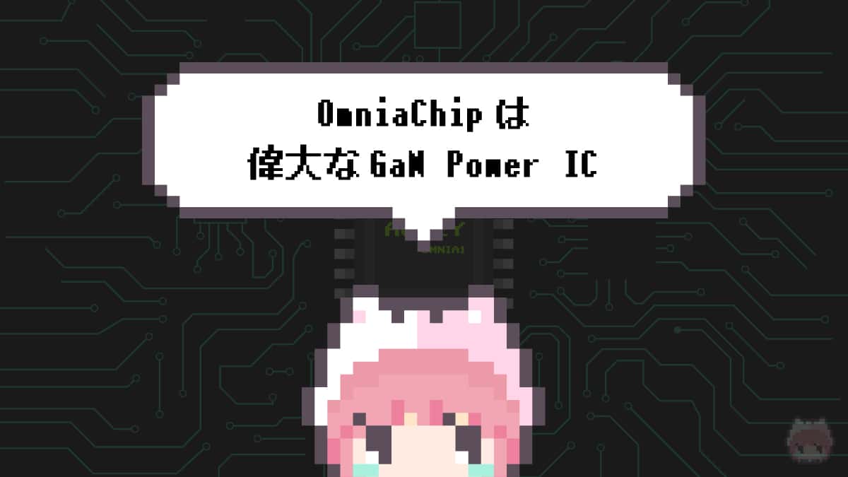 まとめ「OmniaChipは偉大なGaN Power IC」
