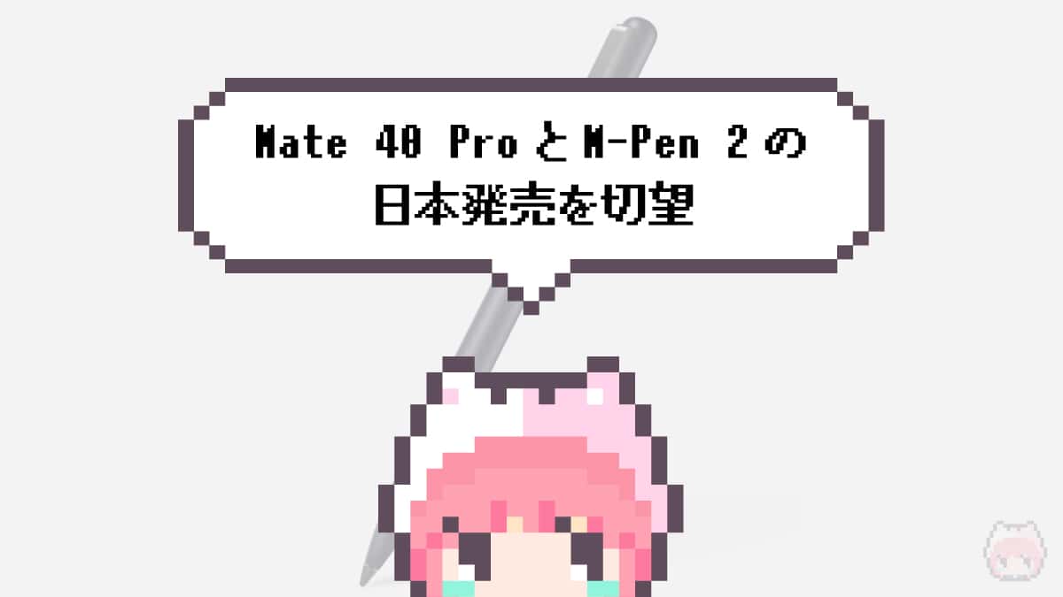 まとめ「Mate 40 ProとM-Pen 2の日本発売を切望」