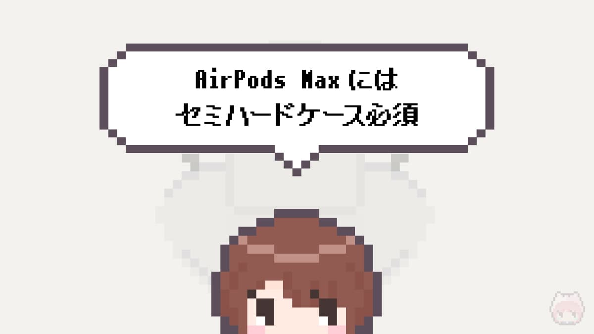 まとめ「AirPods Maxにはセミハードケース必須」